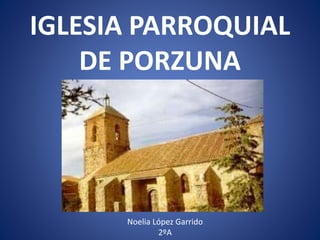 IGLESIA PARROQUIAL
DE PORZUNA
Noelia López Garrido
2ºA
 