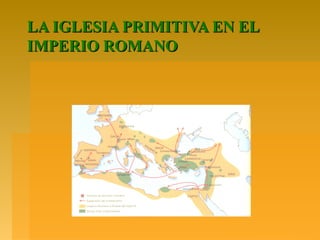 LA IGLESIA PRIMITIVA EN EL
IMPERIO ROMANO
 