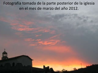 Fotografía tomada de la parte posterior de la iglesia
en el mes de marzo del año 2012.
 
