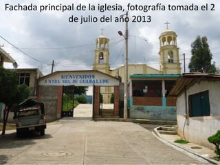 Fachada principal de la iglesia, fotografía tomada el 2
de julio del año 2013
 