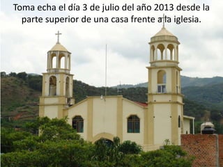 Toma echa el día 3 de julio del año 2013 desde la
parte superior de una casa frente a la iglesia.
 
