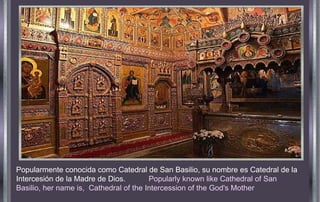 Popularmente conocida como Catedral de San Basilio, su nombre es Catedral de la Intercesión de la Madre de Dios.  Popularly known like Cathedral of San Basilio, her name is,  Cathedral of the Intercession of the God's Mother 