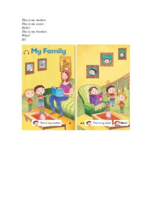 This is my mother.
This is my sister.
Hello!
This is my brother.
What?
Hi!
 