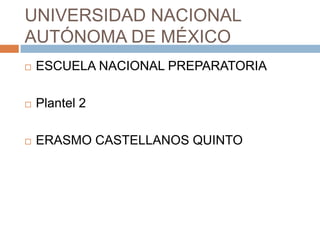 UNIVERSIDAD NACIONAL
AUTÓNOMA DE MÉXICO
   ESCUELA NACIONAL PREPARATORIA

   Plantel 2

   ERASMO CASTELLANOS QUINTO
 