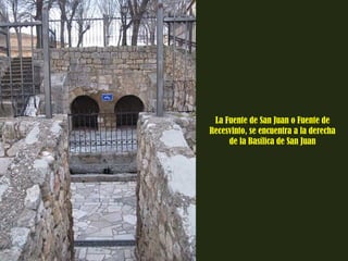 La Fuente de San Juan o Fuente de 
Recesvinto, se encuentra a la derecha 
de la Basílica de San Juan 
 