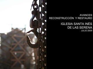 AVANCES
RECONSTRUCCIÓN Y RESTAURO

      IGLESIA SANTA INÉS
          DE LAS SERENA
                  JULIO 2009
 