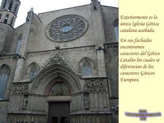 Exteriormente es la única Iglesia Gótica catalana acabada. En sus fachadas encontramos caracteres del Gótico Catalán los cuales se diferencian de los caracteres Góticos Europeos . 