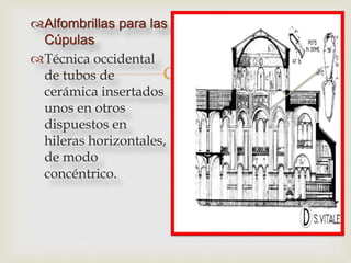 
Alfombrillas para las
Cúpulas
Técnica occidental
de tubos de
cerámica insertados
unos en otros
dispuestos en
hileras horizontales,
de modo
concéntrico.
 