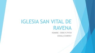 IGLESIA SAN VITAL DE
RAVENA
NOMBRE : DORCYS PITER
CEDULA 23485921
 