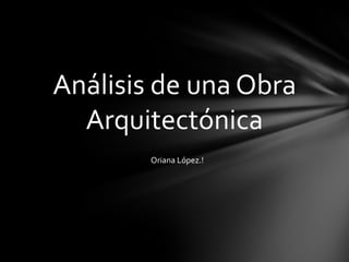Análisis de una Obra
Arquitectónica
Oriana López.!

 