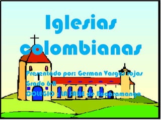 Iglesias
colombianas
Presentado por: German Vargas rojas
Grado 6-B
COLEGIO : LA SALLE de Bucaramanga
 