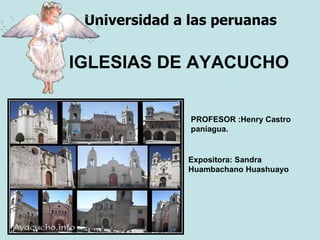 Universidad a las peruanas


IGLESIAS DE AYACUCHO


               PROFESOR :Henry Castro
               paniagua.


               Expositora: Sandra
               Huambachano Huashuayo
 