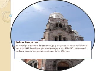 Fecha de Construcción
Se construyó a mediados del presente siglo y colapsaron las naves en el sismo de
marzo de 1987, las mismas que se reconstruyeron en 1991-1992. Se construyó
mediante planos y con aportes económicos de los feligreses.
 