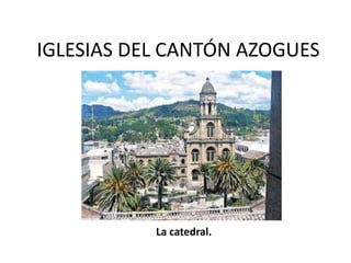 IGLESIAS DEL CANTÓN AZOGUES La catedral. 
