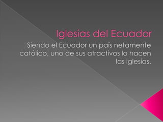 Iglesias del Ecuador Siendo el Ecuador un país netamente católico, uno de sus atractivos lo hacen las iglesias. 