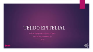 TEJIDO EPITELIAL
LINDA VANESSA IGLESIAS GÓMEZ
MEDICINA HUMANA 1ª
2016
 