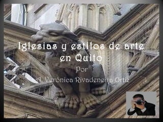 Iglesias y estilos de arte
en Quito
Por
A. Verónica Rivadeneira Ortiz
 