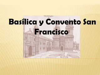 Basílica y Convento San
       Francisco
 