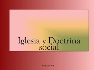 Iglesia y Doctrina
social
Pilar Sánchez 2015
 