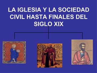 LA IGLESIA Y LA SOCIEDAD CIVIL HASTA FINALES DEL SIGLO XIX 