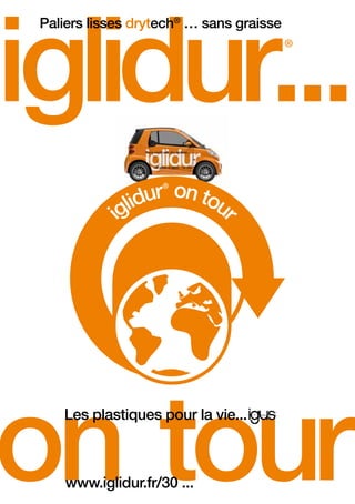 iglidur...
.on tour
Les plastiques pour la vie...
www.iglidur.fr/30 ...
®
Paliers lisses drytech®
… sans graisse
 