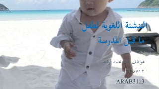 ‫اللغوية‬ ‫التنشئة‬‫لطفل‬
‫املدرسة‬ ‫قبل‬ ‫ما‬
‫أرشد‬ ‫حممد‬ ‫بنت‬ ‫اطف‬‫و‬‫ع‬
١٦٢٥٧١٢
ARAB3113
 