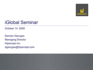 iGlobal Seminar October 14, 2009 Damien Georges Managing Director  Hipercept Inc. dgeorges@hipercept.com 