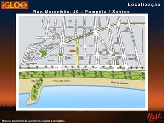 Material preliminar de uso interno. Sujeito a alterações.
Loc a liz a ç ã o
R u a M a r a n h ã o , 4 0 - P o m p é i a / S a n t o s
 