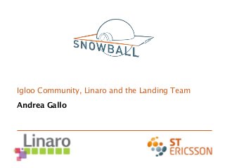 Igloo Community, Linaro and the Landing Team
Andrea Gallo
 