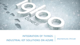 INTEGRATION OF THINGS:
INDUSTRIAL IOT SOLUTIONS ON AZURE
@SamVanhoutte, CTO Codit
 