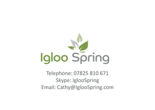 Telephone: 07825 810 671
Skype: IglooSpring
Email: Cathy@IglooSpring.com
 