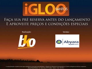 Realização:                                                                           Vendas:




A comercialização só poderá ocorrer após expedição do alvará pela municipalidade e o Registro do Memorial de Incorporação no Cartório de Registro de Imóveis competente.
                                              Abyara Brasil Brokers: Av. Ana Costa, 291 6º andar - Santos - Creci 20.363-J.
 