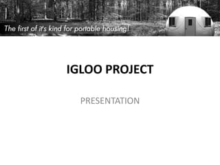 IGLOO PROJECT

  PRESENTATION
 