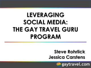 LEVERAGING
   SOCIAL MEDIA:
THE GAY TRAVEL GURU
     PROGRAM

            Steve Rohrlick
          Jessica Carstens
 