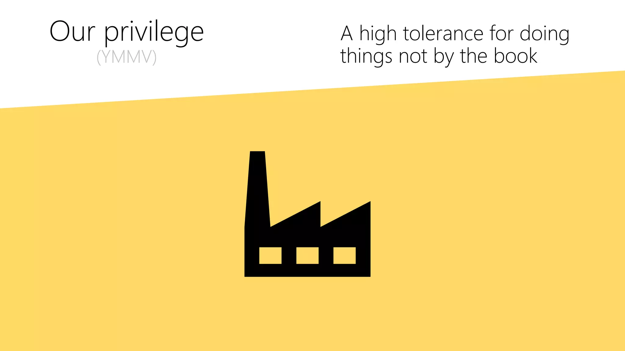 Our privilege
(YMMV)
A high tolerance for doing
things not by the book
 