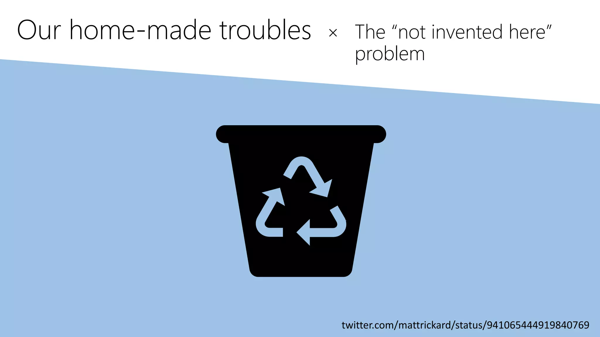Our home-made troubles × The “not invented here”
problem
twitter.com/mattrickard/status/941065444919840769
 