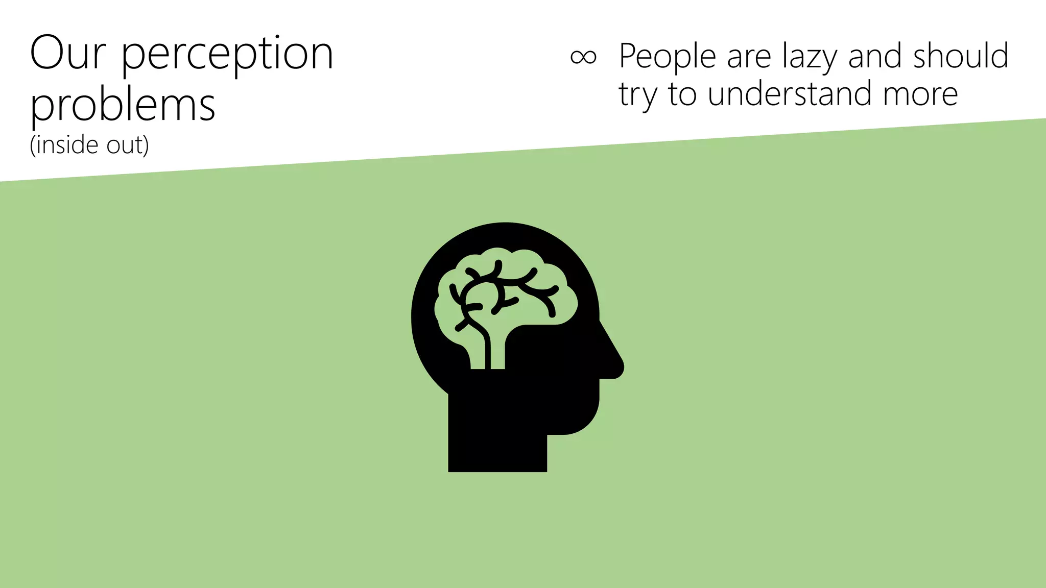 Our perception
problems
(inside out)
∞ People are lazy and should
try to understand more
 