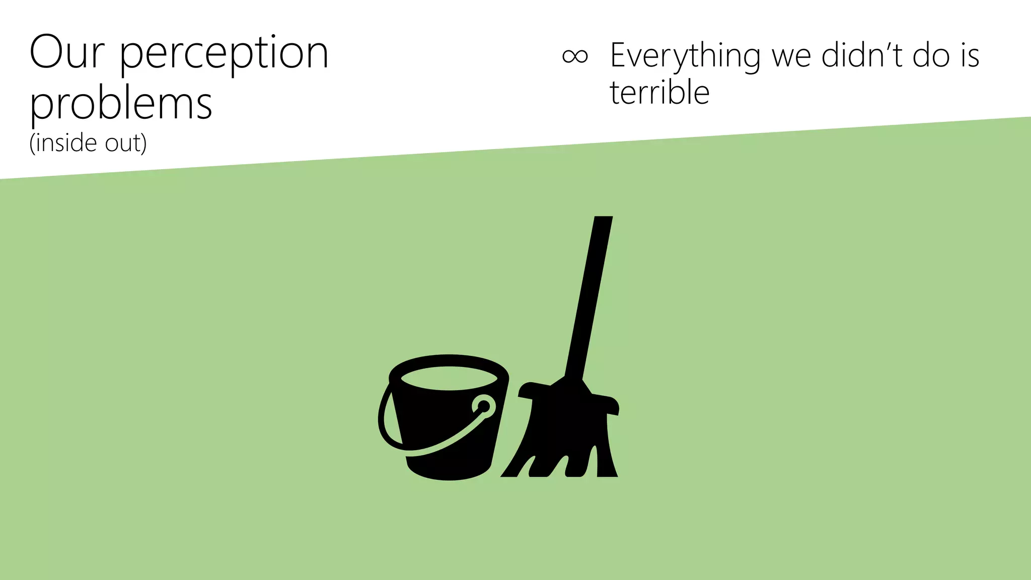 Our perception
problems
(inside out)
∞ Everything we didn’t do is
terrible
 