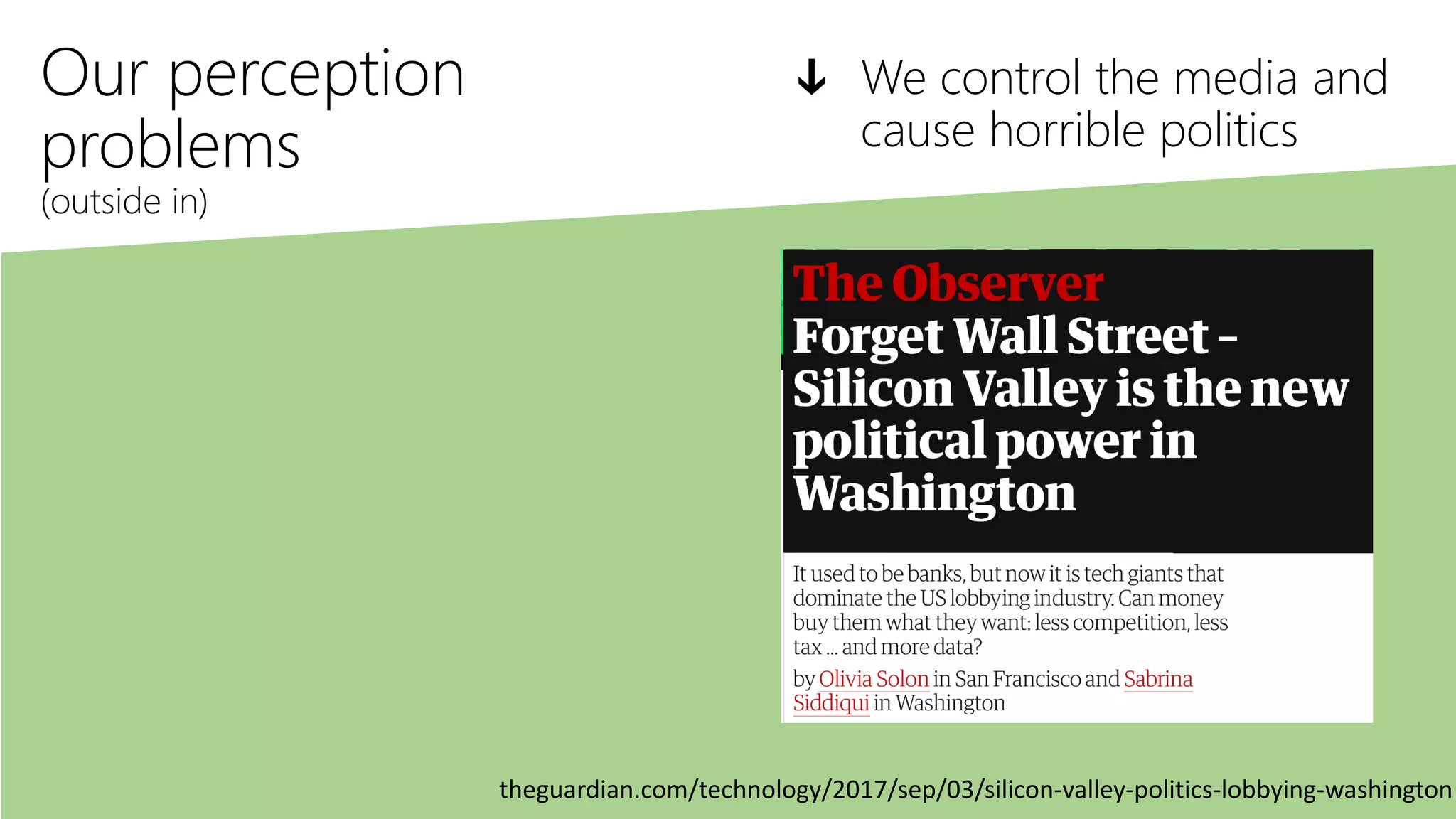 Our perception
problems
(outside in)
ↆ We control the media and
cause horrible politics
theguardian.com/technology/2017/sep/03/silicon-valley-politics-lobbying-washington
 