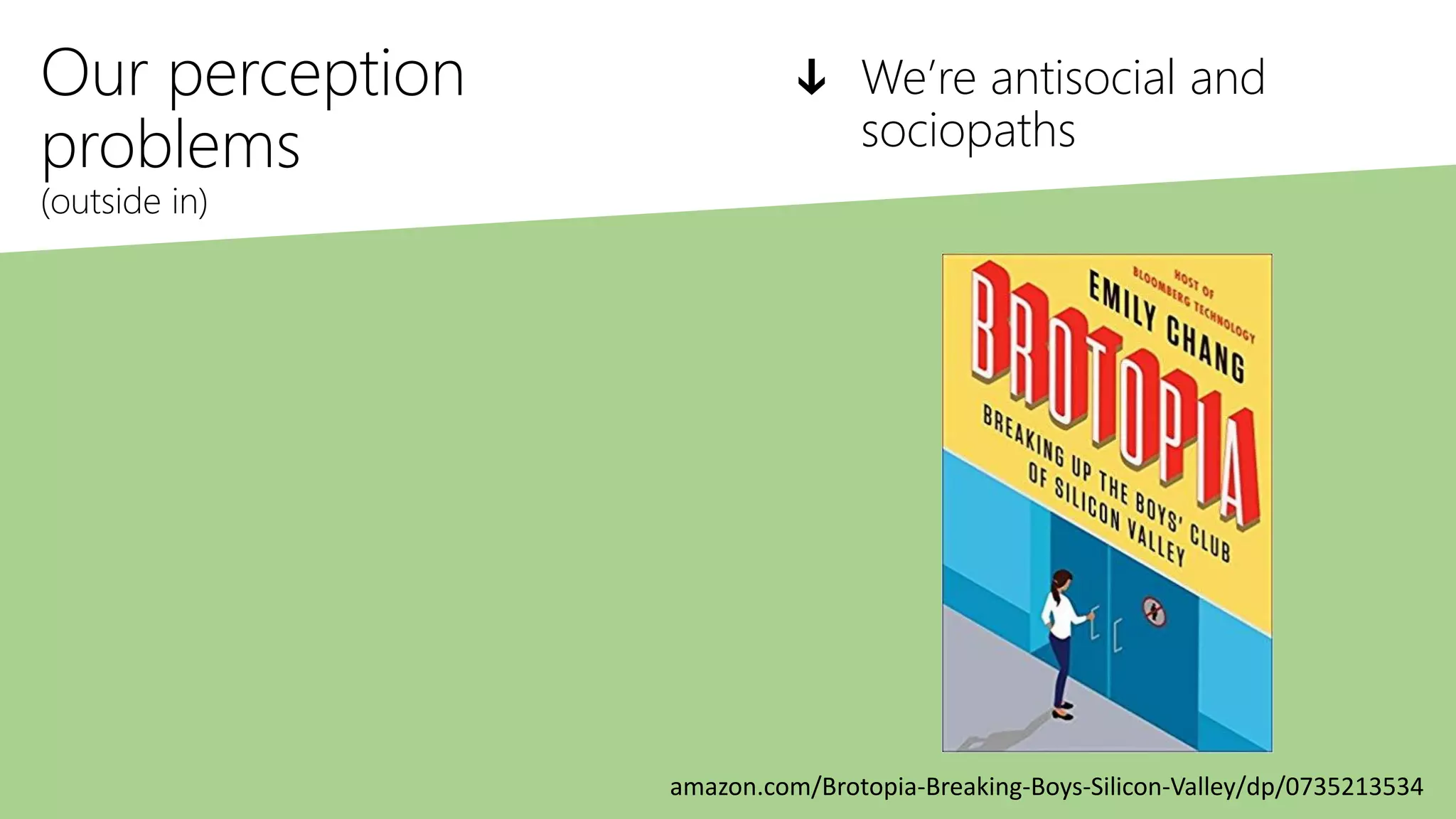 Our perception
problems
(outside in)
ↆ We’re antisocial and
sociopaths
amazon.com/Brotopia-Breaking-Boys-Silicon-Valley/dp/0735213534
 