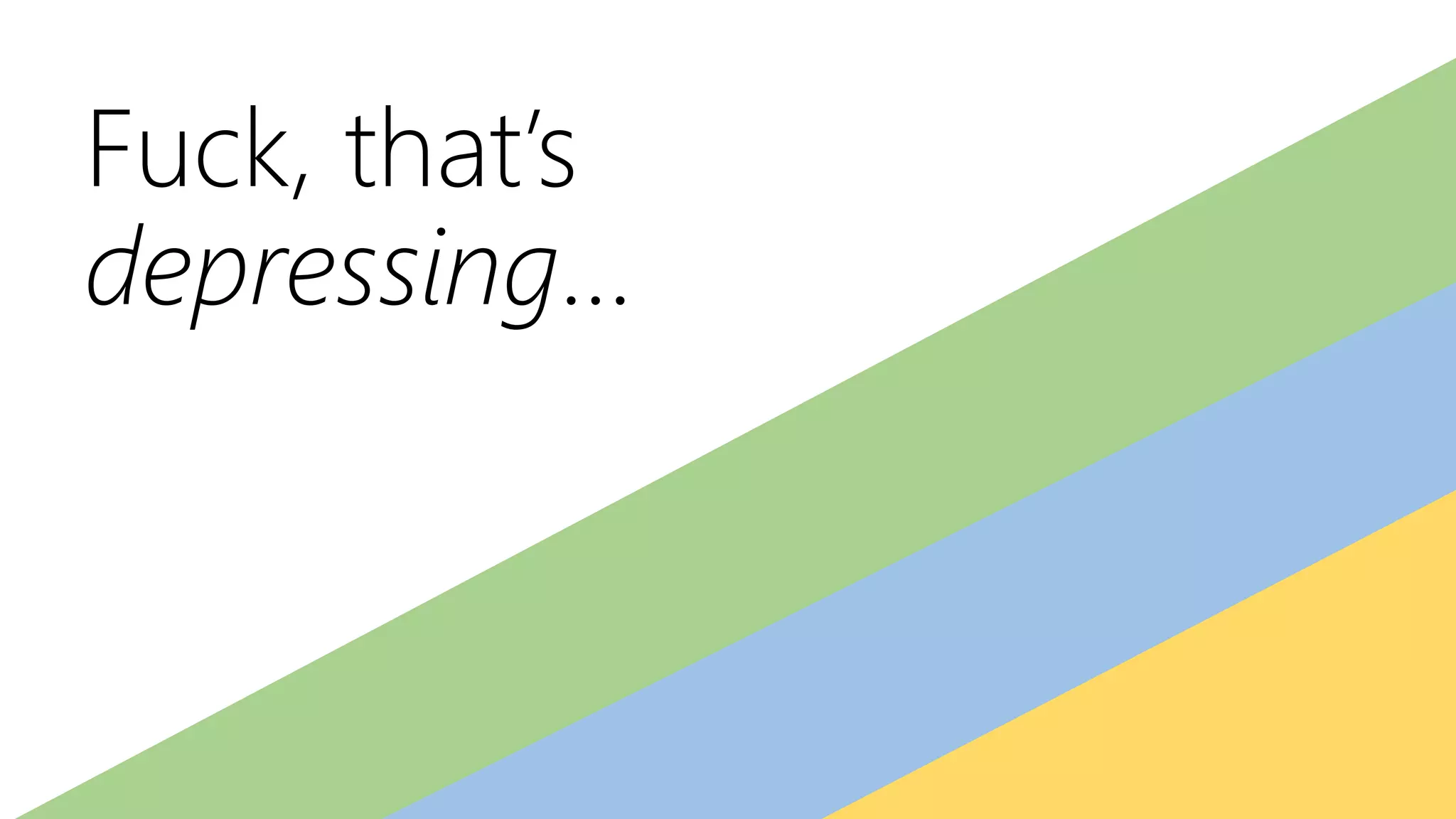 Fuck, that’s
depressing…
 