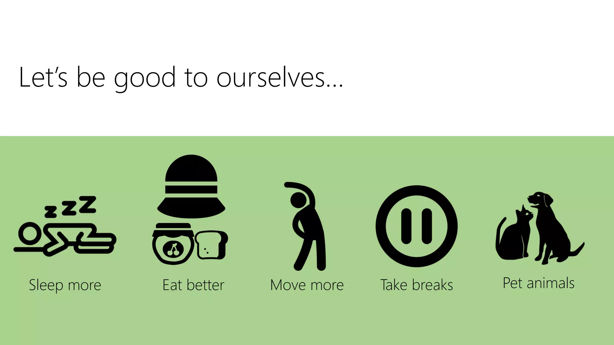 Let’s be good to ourselves…
Sleep more Eat better Move more Take breaks Pet animals
 