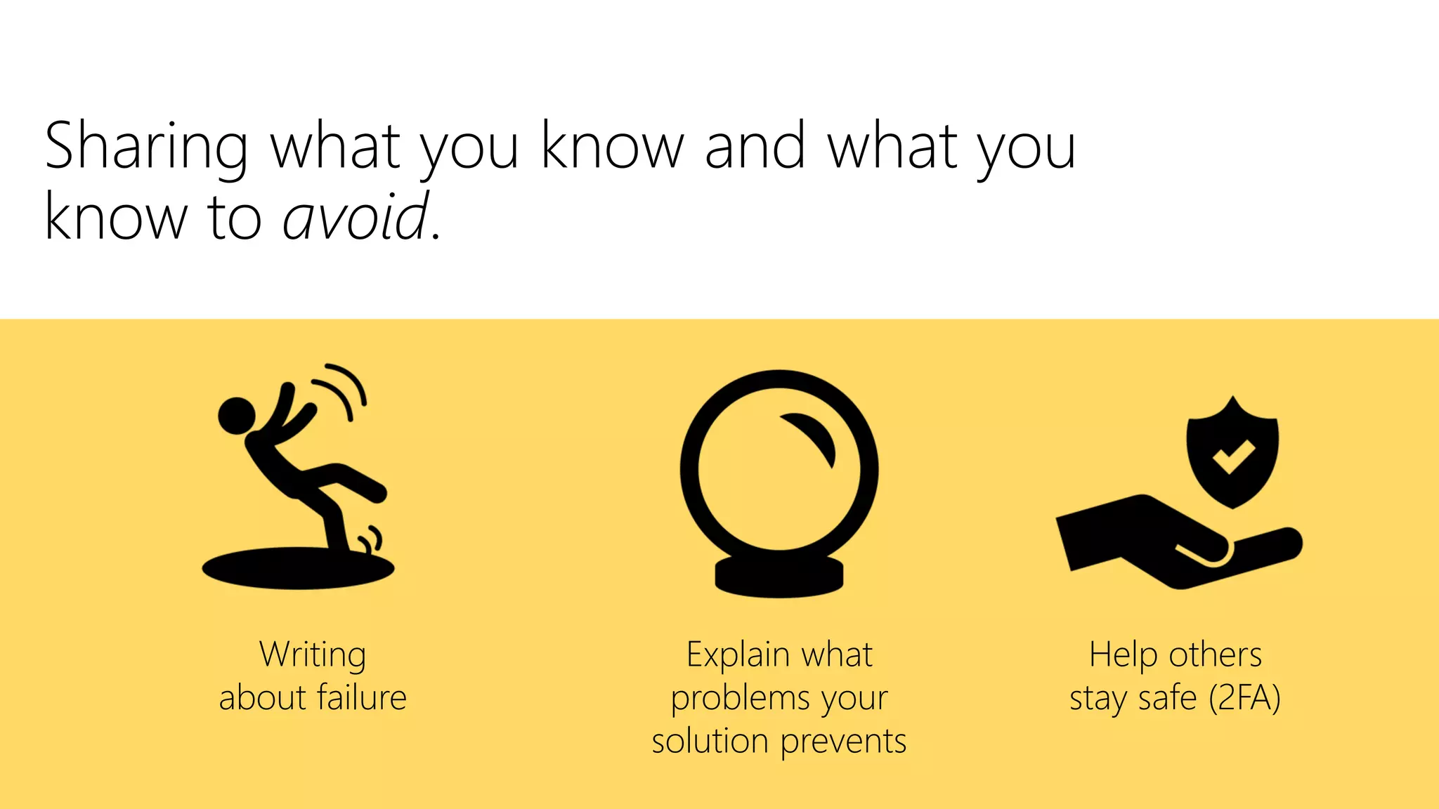 Sharing what you know and what you
know to avoid.
Writing
about failure
Explain what
problems your
solution prevents
Help others
stay safe (2FA)
 