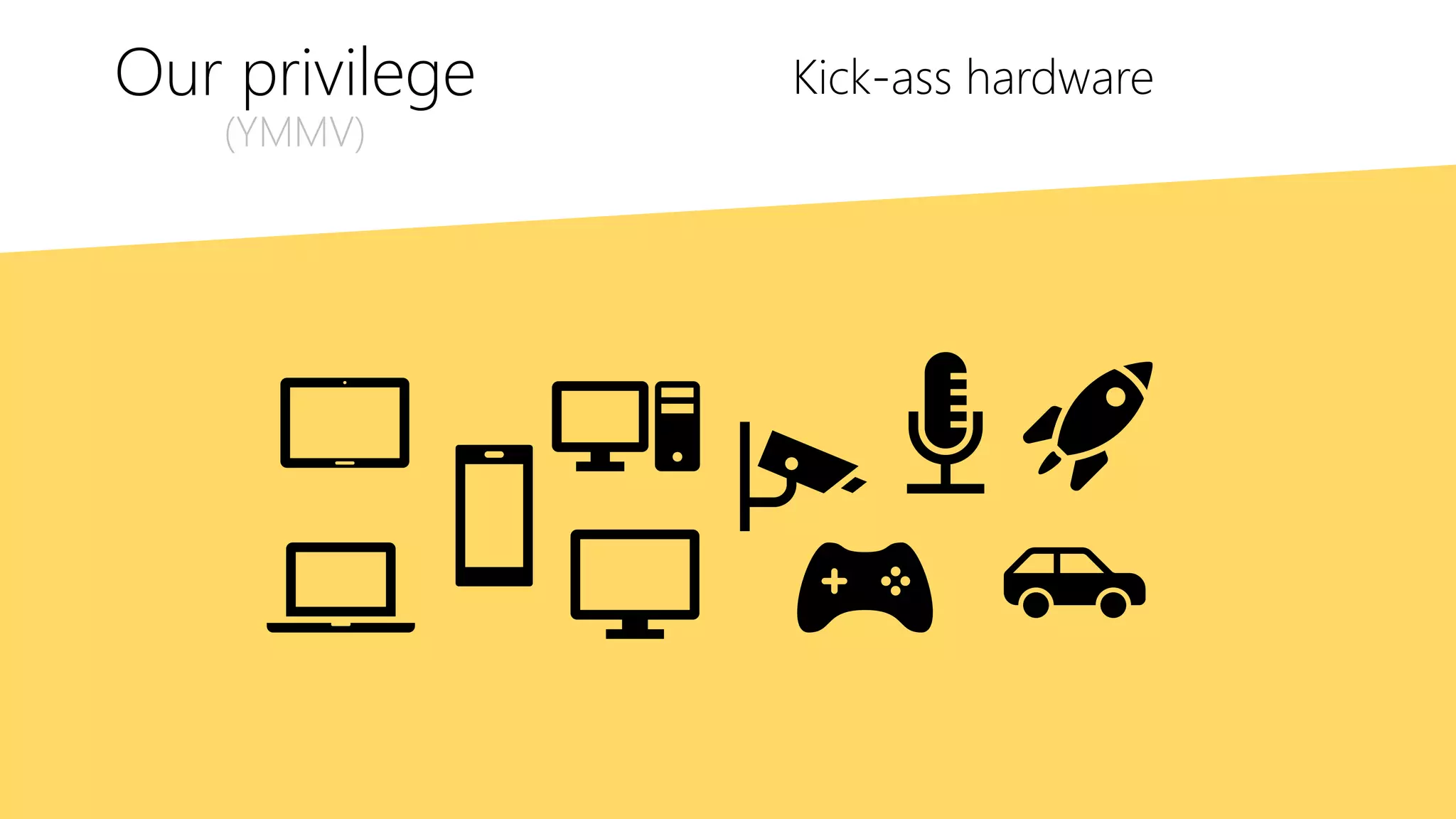 Our privilege
(YMMV)
Kick-ass hardware
 