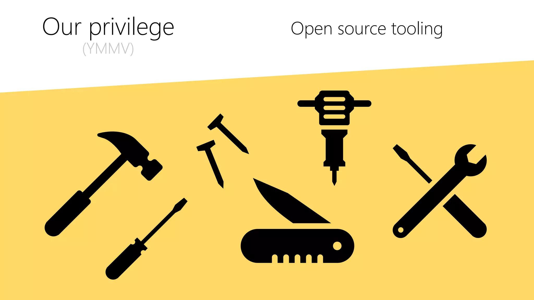 Our privilege
(YMMV)
Open source tooling
 