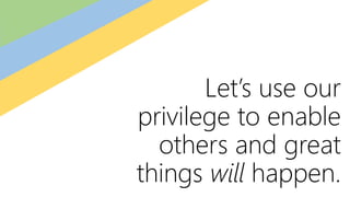 Let’s use our
privilege to enable
others and great
things will happen.
 