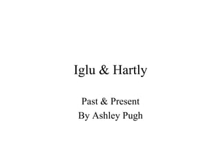 Iglu & Hartly Past & Present By Ashley Pugh 