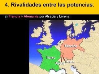 4. Rivalidades entre las potencias:
a) Francia y Alemania por Alsacia y Lorena..
 