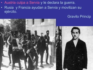• Austria culpa a Servia y le declara la guerra.
• Rusia y Francia ayudan a Servia y movilizan su
ejército.
Gravilo Princip
 