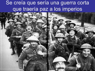 Se creía que sería una guerra corta
que traería paz a los imperios
 